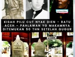 Kisah Pilu Cut Nyak Dien – Ratu Aceh – Pahlawan yang Makamnya Ditemukan 50 Tahun Setelah Gugur