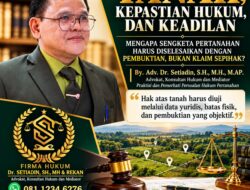 Tanah, Kepastian Hukum, Dan Keadilan: Mengapa Sengketa Pertanahan Harus Diselesaikan Dengan Pembuktian, Bukan Klaim Sepihak?